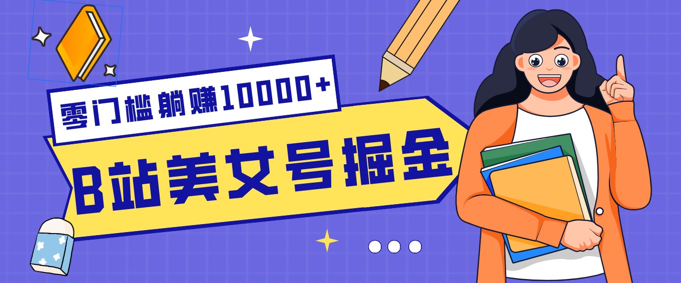 B站美女号掘金秘籍：网盘拉新躺赚10000+，玩法稳定新手也能做的长期副业-知芽创业社