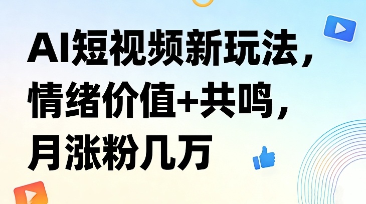 AI短视频新玩法，情绪价值+共鸣，月涨粉几万-知芽创业社