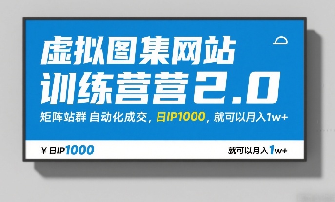 虚拟图集网站训练营2.0，矩阵站群自动化成交，日IP1000，就可以月入1w+-知芽创业社