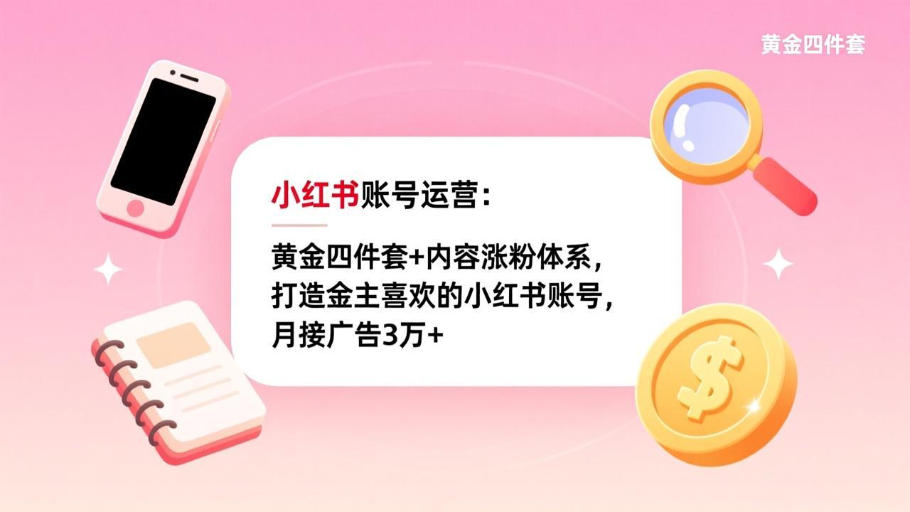小红书账号运营：黄金四件套+内容涨粉体系，打造金主喜欢的小红书账号，月接广告3万+-知芽创业社
