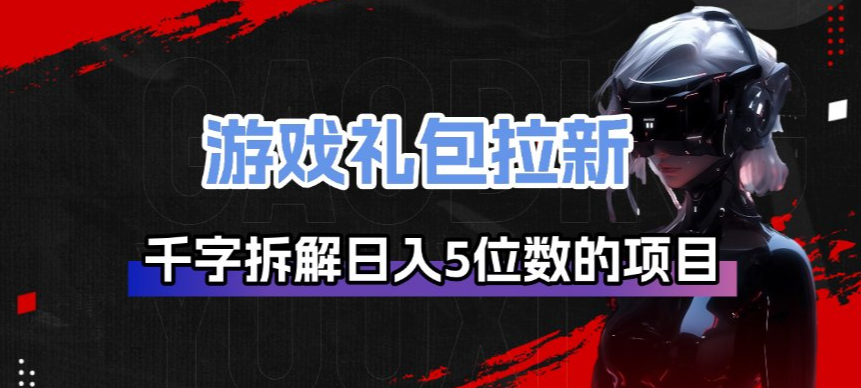 游戏礼包拉新_千字拆解日入5位数的项目逻辑-知芽创业社