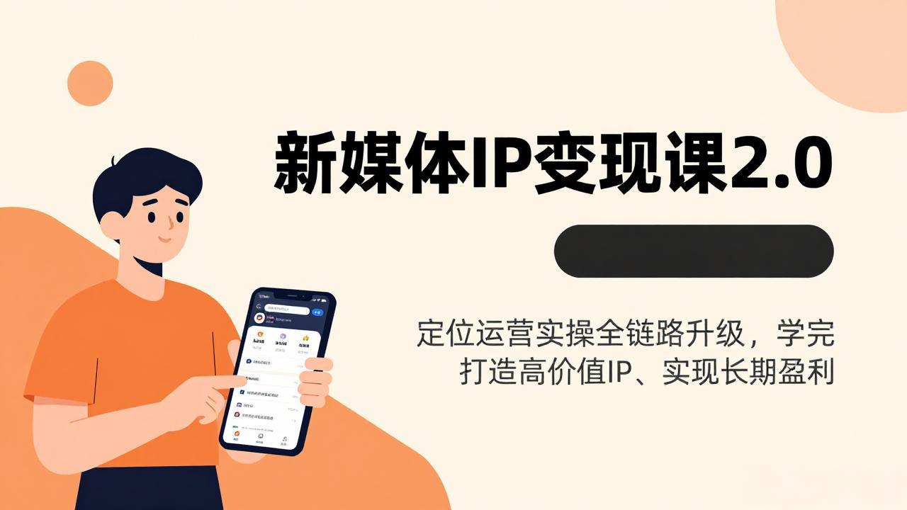 新媒体IP变现课2.0，定位运营实操全链路升级，学完打造高价值IP、实现长期盈利-知芽创业社