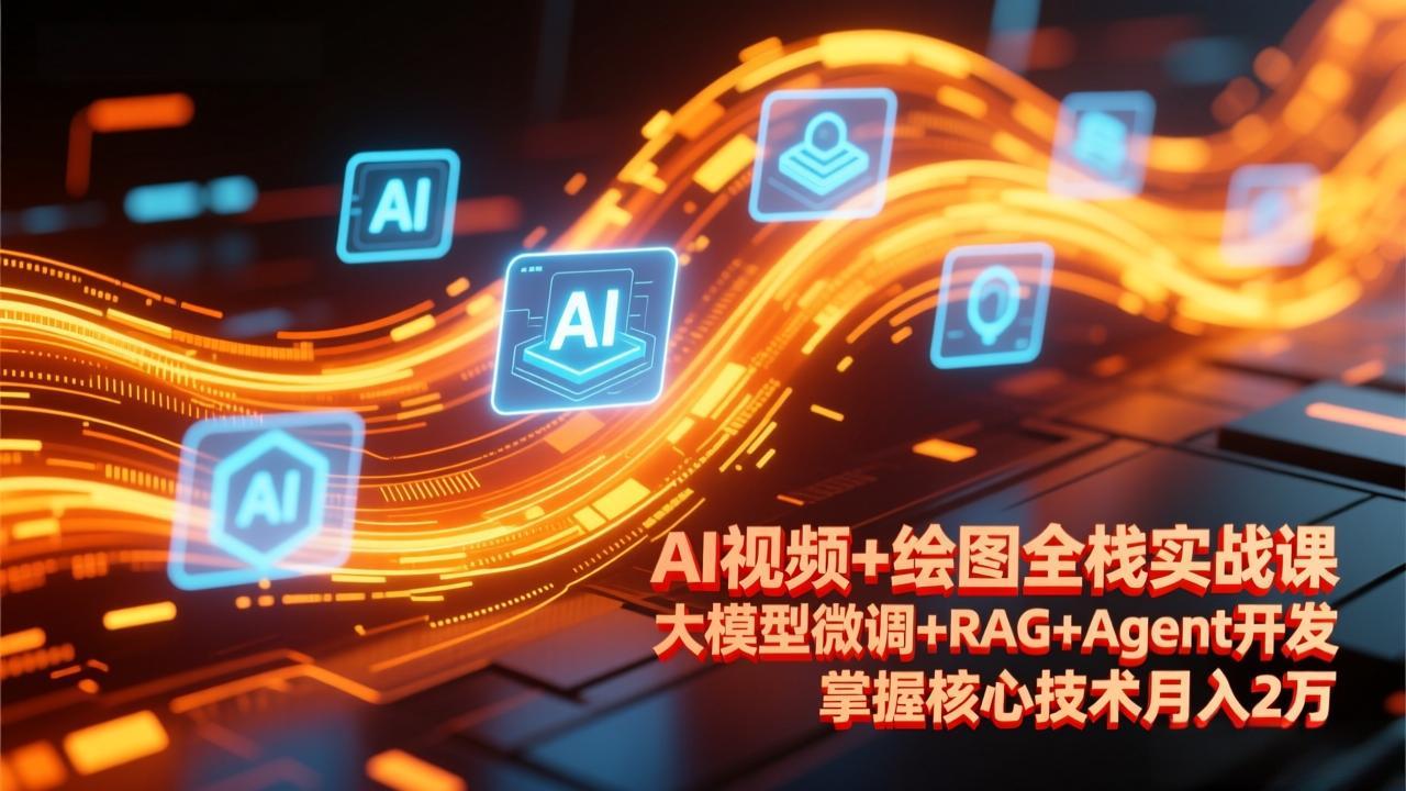 AI视频+绘图全栈实战课-更新，大模型微调+RAG+Agent开发，掌握核心技术月入2万-知芽创业社