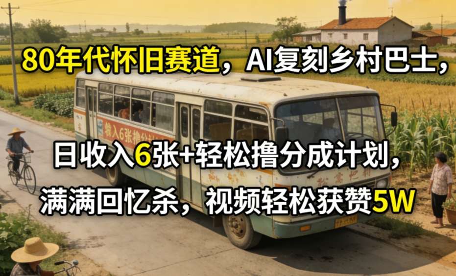 80年代怀旧赛道，AI复刻乡村巴士，日收入6张+轻松撸分成计划，满满回忆杀，视频轻松获赞5W-知芽创业社