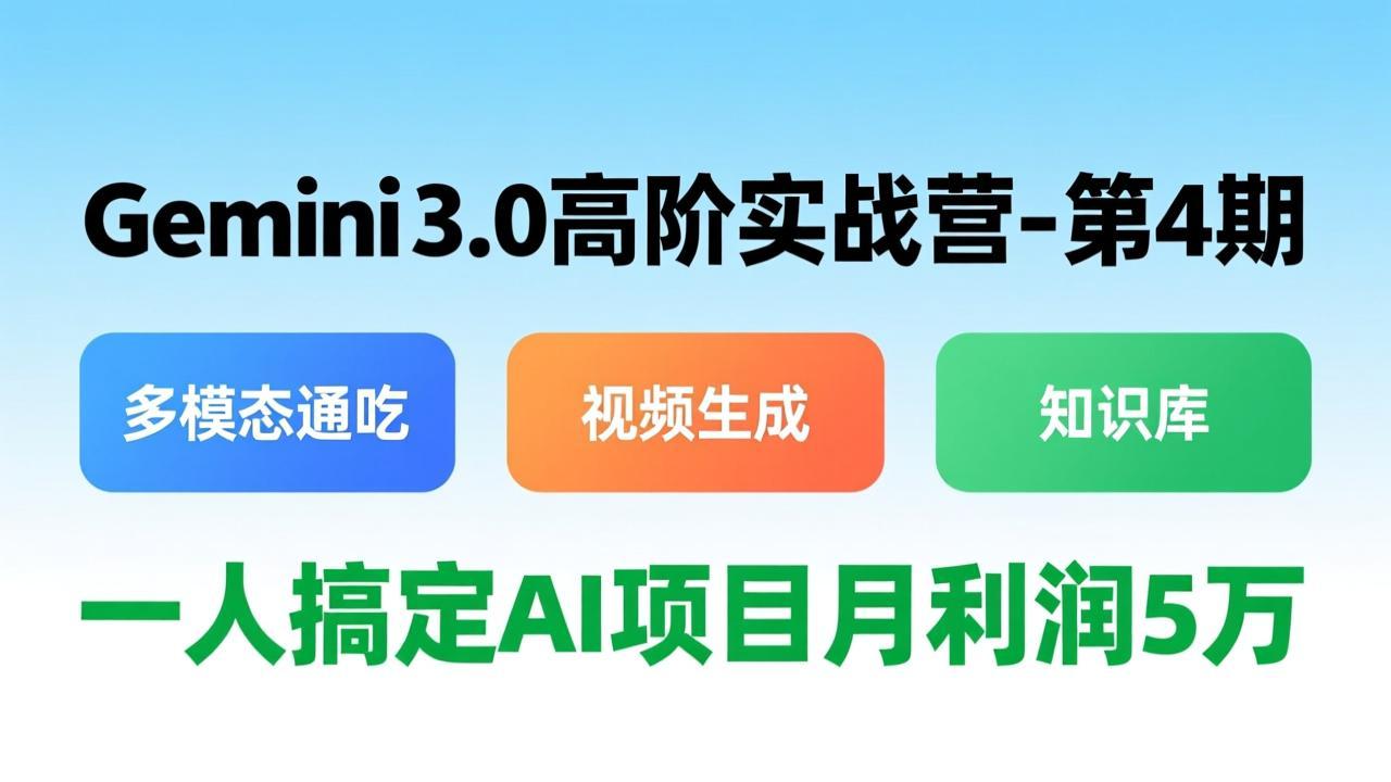 Gemini 3.0高阶实战营-第4期，多模态通吃+视频生成+知识库，一人搞定AI项目月利润5万-知芽创业社
