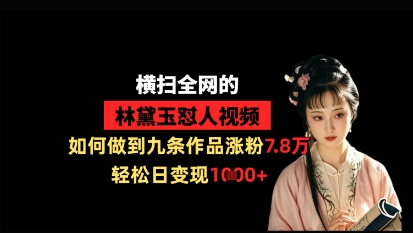 横扫全网的林黛玉怼人视频，如何做到九条作品涨粉7.8万，轻松日变现1k-知芽创业社