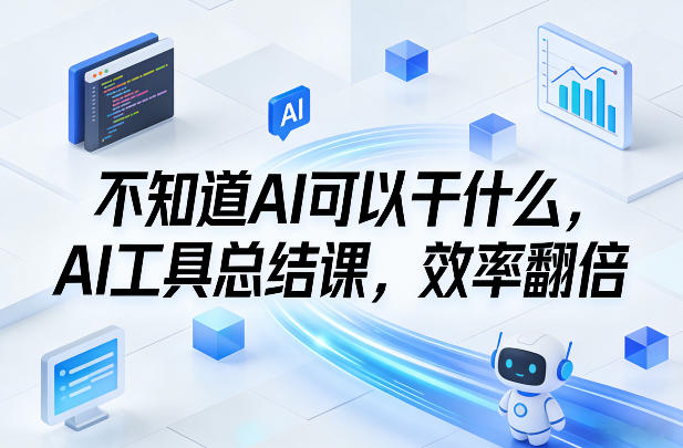 不知道AI可以干什么，AI工具总结课，效率翻倍-知芽创业社