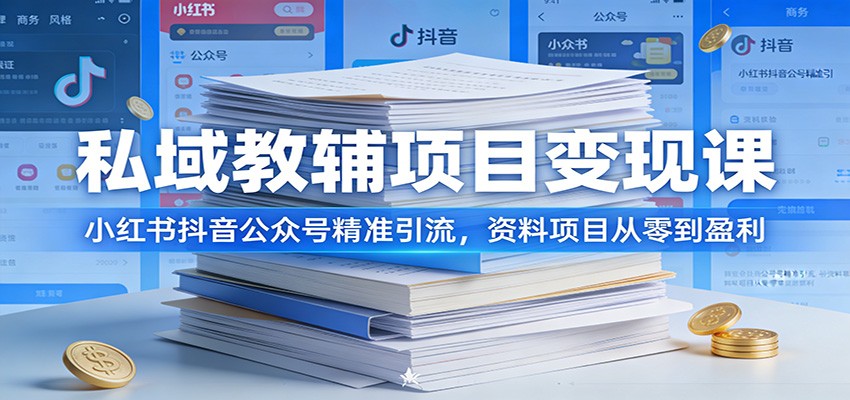 私域教辅项目变现课：小红书抖音公众号精准引流，资料项目从零到盈利-知芽创业社