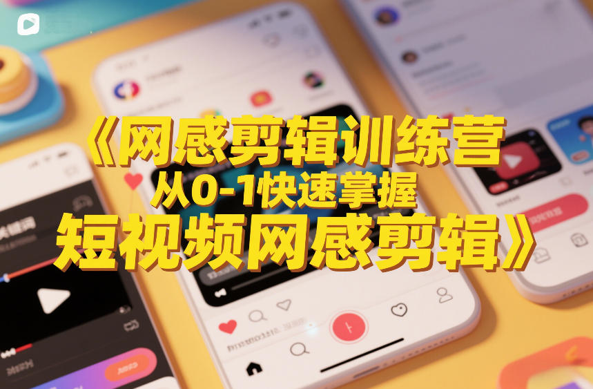 网感剪辑训练营，从0-1快速掌握短视频网感剪辑-知芽创业社