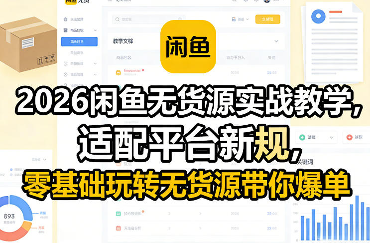 2026闲鱼无货源实战教学，适配平台新规，零基础玩转无货源带你爆单-知芽创业社