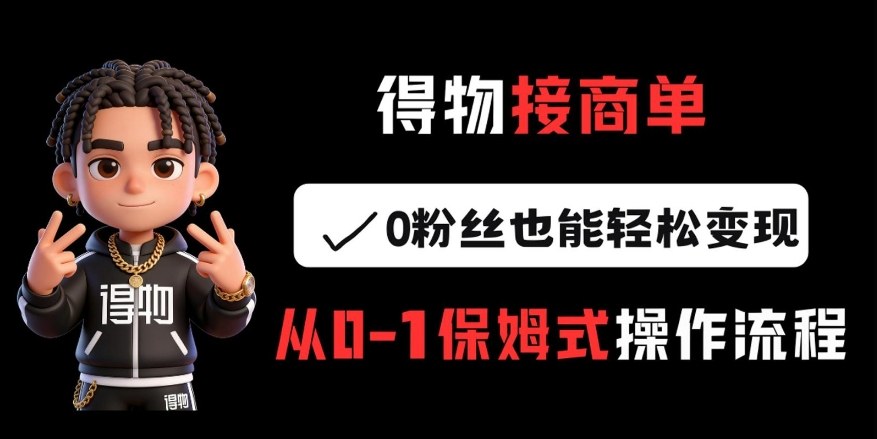 得物接商单，0粉丝也能轻松变现，从0-1保姆式操作流程-知芽创业社