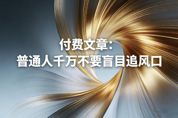 付费文章：普通人千万不要盲目追风口-知芽创业社