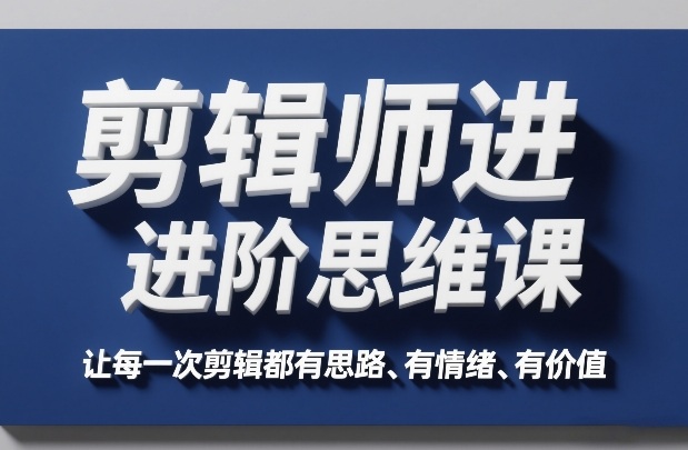 剪辑师进阶思维课，让每一次剪辑都有思路、有情绪、有价值-知芽创业社
