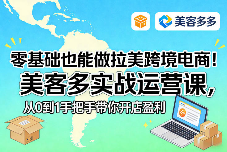 零基础也能做拉美跨境电商！美客多实战运营课，从0到1手把手带你开店盈利-知芽创业社