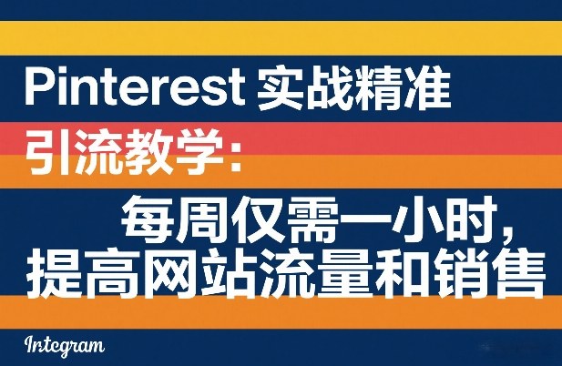 Pinterest实战精准引流教学：每周仅需一小时，提高网站流量和销售-知芽创业社