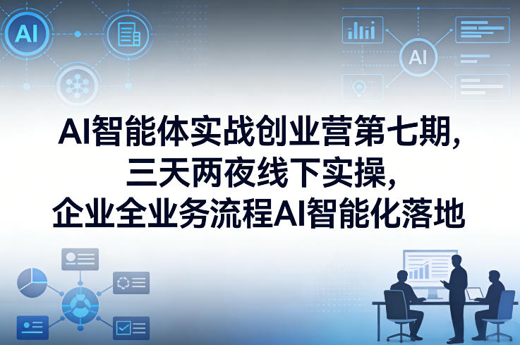 AI智能体实战创业营第七期，三天两夜线下实操，企业全业务流程AI智能化落地(26年1月20-22号)-知芽创业社