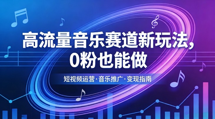 高流量音乐赛道新玩法，0粉也能做，冷启动破万播，轻松涨粉变现-知芽创业社