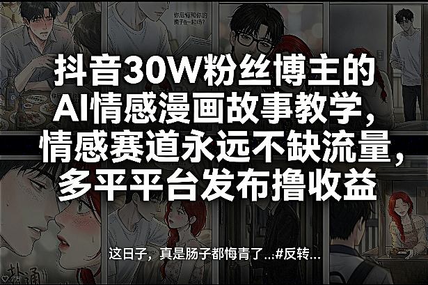 抖音30W粉丝博主的AI情感漫画故事教学，情感赛道永远不缺流量，多平台发布撸收益！-知芽创业社