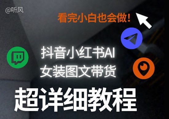 抖音小红书AI女装图文带货教程全拆解!小白看了也会做,可批量可矩阵玩法-知芽创业社