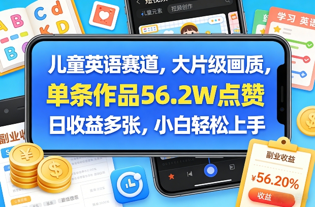 儿童英语赛道，大片级画质，单条作品56.2W点赞，日收益多张，小白轻松上手-知芽创业社