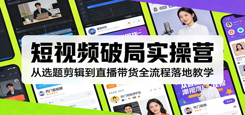 短视频破局实操营：从选题剪辑到直播带货全流程落地教学-知芽创业社