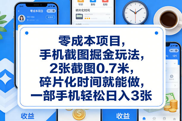 零成本项目，手机截图掘金玩法，2张截图0.7米，碎片化时间就能做，一部手机轻松日入3张【揭秘】-知芽创业社