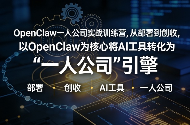 OpenClaw小龙虾+一人公司实战训练营，从部署到创收，将AI工具转化为“一人公司”引擎，低成本变现-知芽创业社