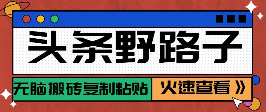 头条单账号日收益300+野路子玩法赛道，无脑搬砖复制粘贴，保姆级教程-知芽创业社