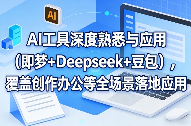 AI工具深度熟悉与应用(即梦+Deepseek+豆包),覆盖创作办公等全场景落地应用-知芽创业社
