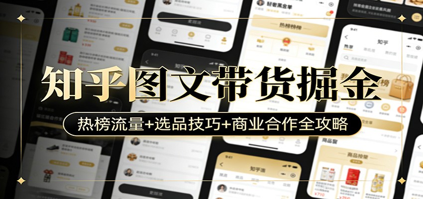 知乎图文带货掘金：热榜流量+选品技巧+商业合作全攻略-知芽创业社