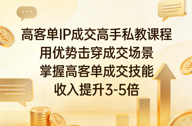 高客单IP成交高手私教课程，用优势击穿成交场景，掌握高客单成交技能，收入提升3-5倍-知芽创业社