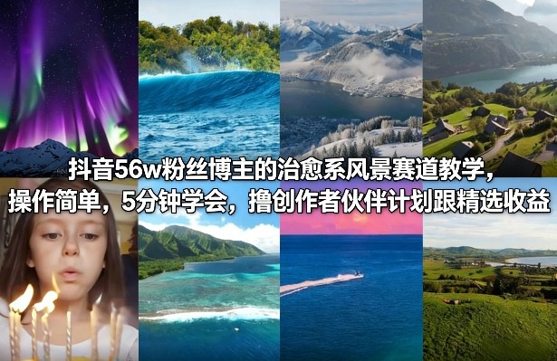 抖音56w粉丝博主的治愈系风景赛道教学，操作简单，5分钟学会，撸创作者伙伴计划跟精选收益-知芽创业社