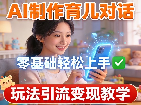 AI制作育儿对话，零基础轻松上手，玩法引流变现教学-知芽创业社
