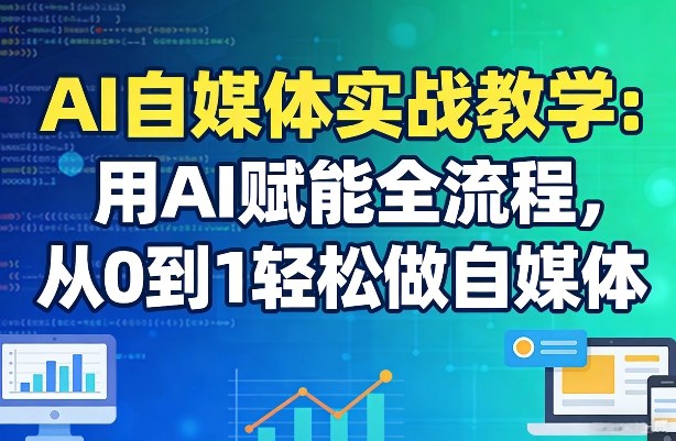 AI自媒体实战教学：用AI赋能全流程，从0到1轻松做自媒体-知芽创业社