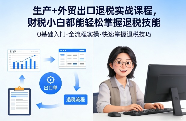 生产+外贸出口退税实战课程，财税小白都能轻松掌握退税技能-知芽创业社