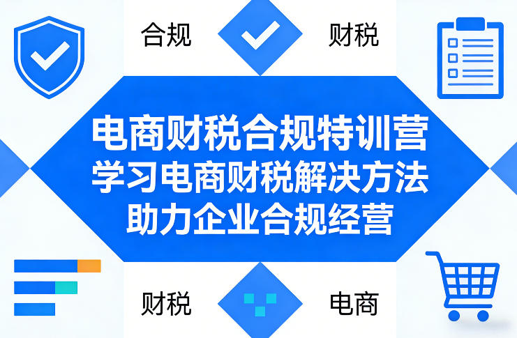 电商财税合规特训营，学习电商财税解决方法，助力企业合规经营-知芽创业社