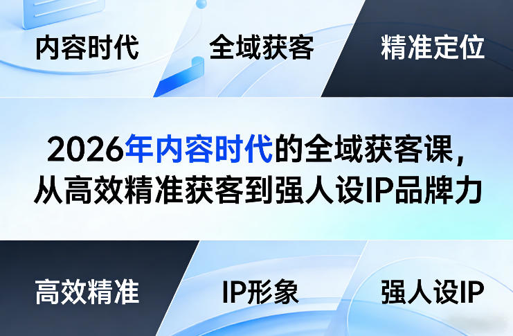 2026年内容时代的全域获客课，从高效精准获客到强人设IP品牌力-知芽创业社