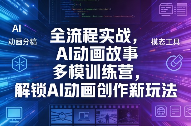 全流程实战,AI动画故事多模训练营,解锁AI动画创作新玩法-知芽创业社