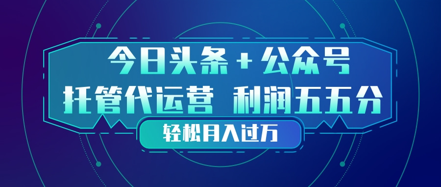 头条加公众号 托管代运营 利润分成模式 轻松月入过万-知芽创业社