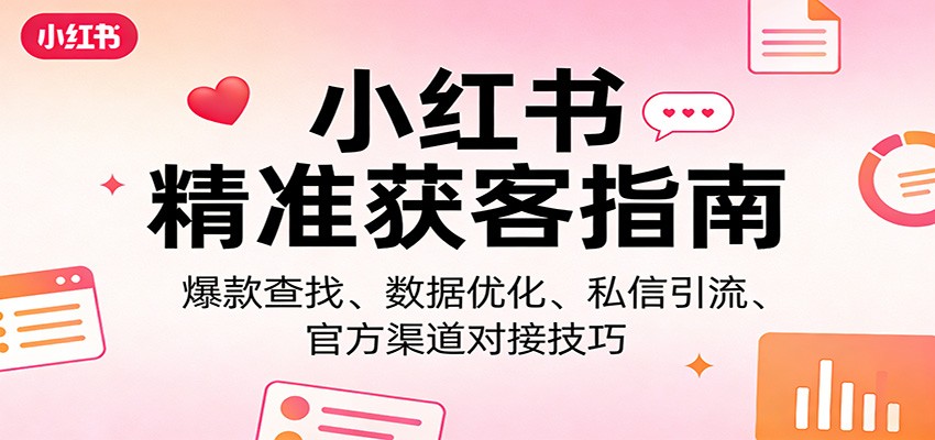 小红书精准获客指南：爆款查找、数据优化、私信引流、官方渠道对接技巧-知芽创业社