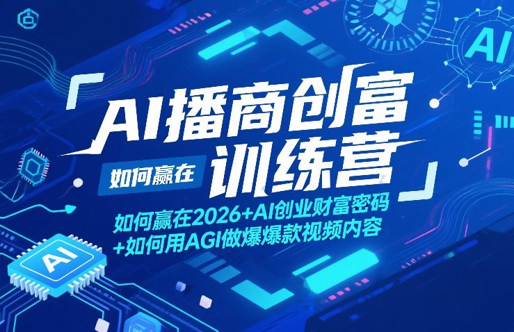 AI播商创富训练营,如何赢在2026+AI创业财富密码+如何用AGI做爆款视频内容-知芽创业社