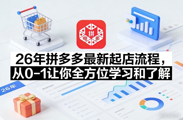 26年拼多多最新起店流程，从0-1让你全方位学习和了解-知芽创业社