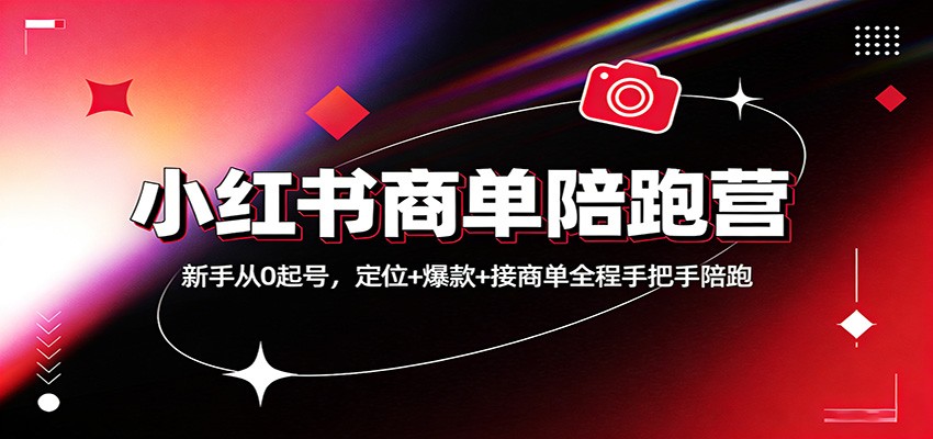 小红书商单陪跑营：新手从0起号，定位+爆款+接商单全程手把手陪跑-知芽创业社