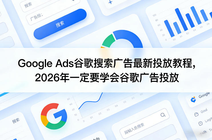 Google Ads谷歌搜索广告最新投放教程，2026年一定要学会谷歌广告投放-知芽创业社