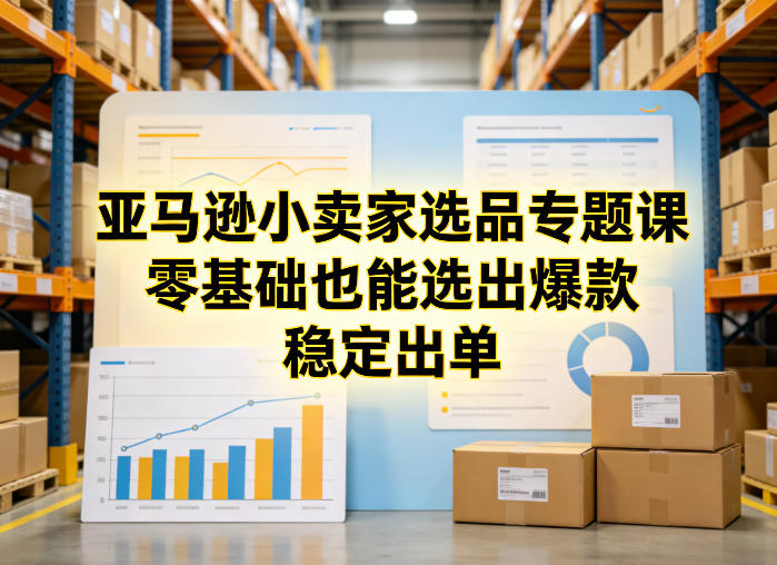 亚马逊小卖家选品专题课，零基础也能选出爆款，稳定出单-知芽创业社