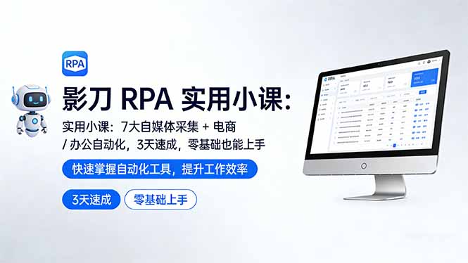 影刀 RPA 实用小课：7 大自媒体采集 + 电商 / 办公自动化，3 天速成，零基础也能上手-知芽创业社