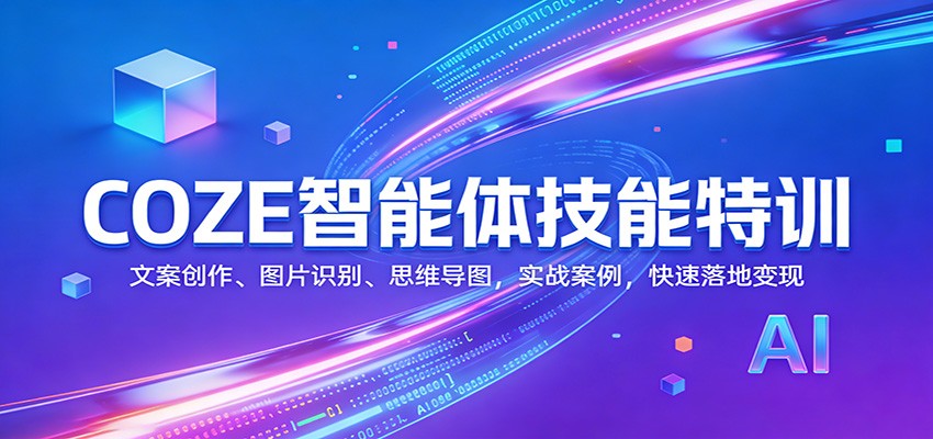 COZE智能体技能特训：文案创作、图片识别、思维导图，实战案例，快速落地变现-知芽创业社