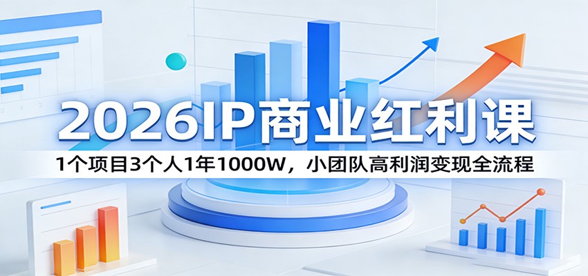 2026IP商业红利课：1个项目3个人1年1000W，小团队高利润变现全流程-知芽创业社