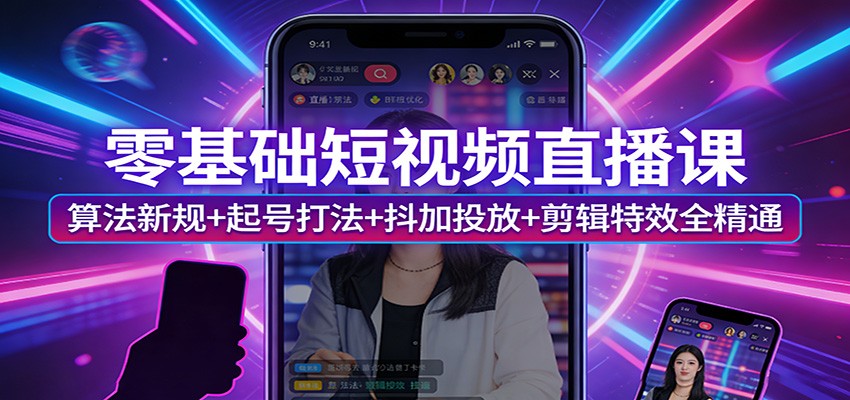 零基础短视频直播课：算法新规+起号打法+抖加投放+剪辑特效全精通-知芽创业社