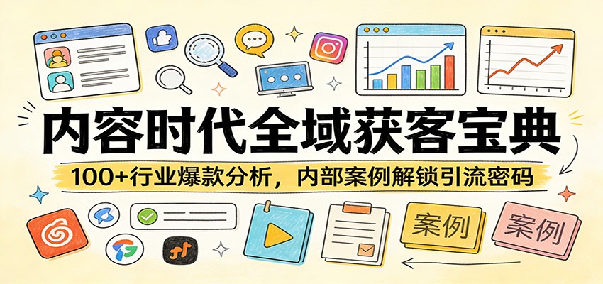 内容时代全域获客宝典：100+行业爆款分析，内部案例解锁引流密码-知芽创业社